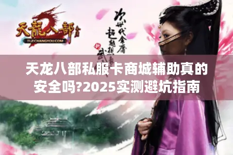 天龙八部私服卡商城辅助真的安全吗?2025实测避坑指南 天龙八部私服卡商城辅助真的安全吗?2025实测避坑指南