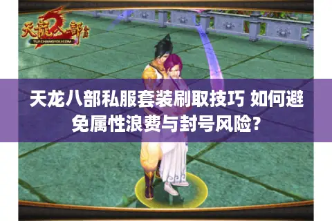 天龙八部私服套装刷取技巧 如何避免属性浪费与封号风险? 天龙八部私服套装刷取技巧 如何避免属性浪费与封号风险?