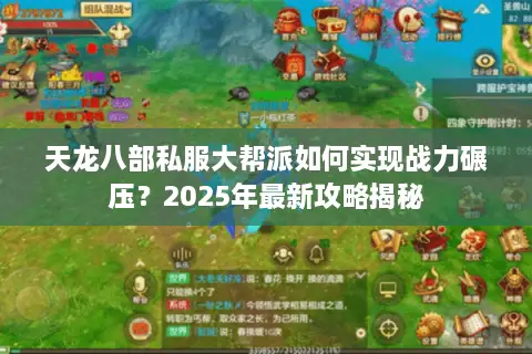 天龙八部私服大帮派如何实现战力碾压？2025年最新攻略揭秘
