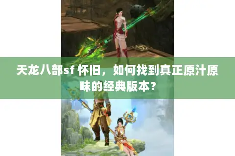 天龙八部sf 怀旧，如何找到真正原汁原味的经典版本？