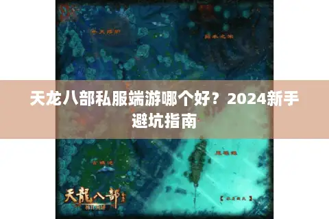 天龙八部私服端游哪个好？2024新手避坑指南