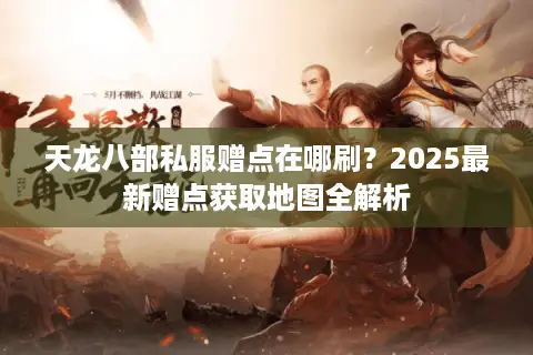 天龙八部私服赠点在哪刷？2025最新赠点获取地图全解析