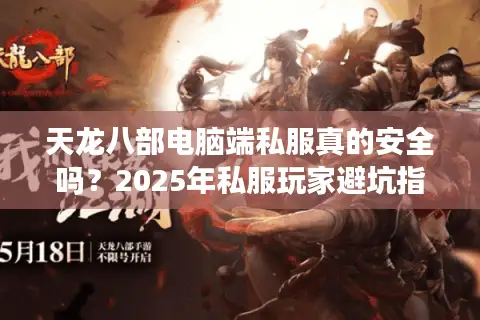 天龙八部电脑端私服真的安全吗?2025年私服玩家避坑指南 天龙八部电脑端私服真的安全吗?2025年私服玩家避坑指南