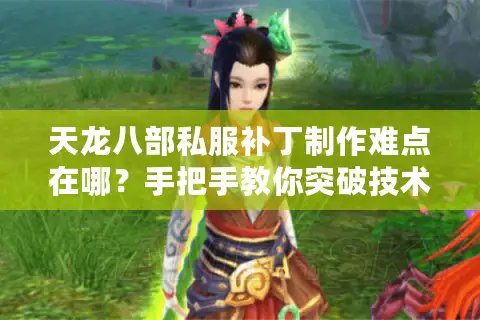 天龙八部私服补丁制作难点在哪？手把手教你突破技术瓶颈