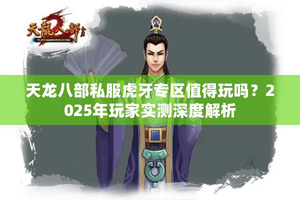 天龙八部私服虎牙专区值得玩吗？2025年玩家实测深度解析