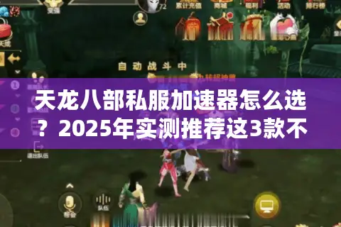 天龙八部私服加速器怎么选？2025年实测推荐这3款不卡顿神器