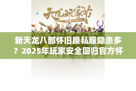 新天龙八部怀旧服私服隐患多？2025年玩家安全回归官方怀旧服指南