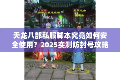 天龙八部私服脚本究竟如何安全使用?2025实测防封号攻略大揭秘 天龙八部私服脚本究竟如何安全使用?2025实测防封号攻略大揭秘