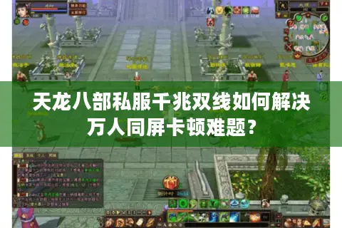 天龙八部私服千兆双线如何解决万人同屏卡顿难题? 天龙八部私服千兆双线如何解决万人同屏卡顿难题?