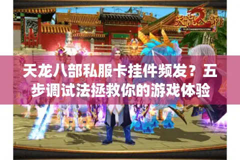 天龙八部私服卡挂件频发?五步调试法拯救你的游戏体验 天龙八部私服卡挂件频发?五步调试法拯救你的游戏体验