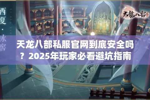 天龙八部私服官网到底安全吗？2025年玩家必看避坑指南