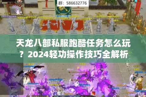 天龙八部私服跑酷任务怎么玩?2024轻功操作技巧全解析 天龙八部私服跑酷任务怎么玩?2024轻功操作技巧全解析