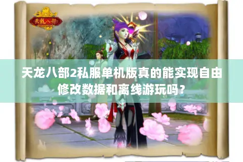 天龙八部2私服单机版真的能实现自由修改数据和离线游玩吗？