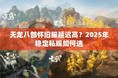 天龙八部怀旧服延迟高?2025年稳定私服如何选 天龙八部怀旧服延迟高?2025年稳定私服如何选