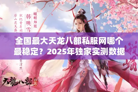 全国最大天龙八部私服网哪个最稳定？2025年独家实测数据揭秘