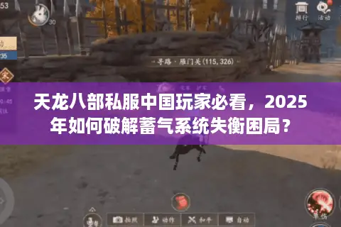 天龙八部私服中国玩家必看,2025年如何破解蓄气系统失衡困局? 天龙八部私服中国玩家必看,2025年如何破解蓄气系统失衡困局?