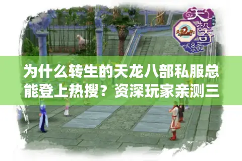 为什么转生的天龙八部私服总能登上热搜?资深玩家亲测三大避坑指南 为什么转生的天龙八部私服总能登上热搜?资深玩家亲测三大避坑指南