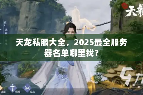 天龙私服大全,2025最全服务器名单哪里找? 天龙私服大全,2025最全服务器名单哪里找?