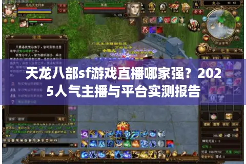 天龙八部sf游戏直播哪家强？2025人气主播与平台实测报告