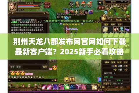 荆州天龙八部发布网官网如何下载最新客户端？2025新手必看攻略