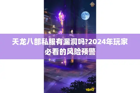 天龙八部私服有漏洞吗?2024年玩家必看的风险预警