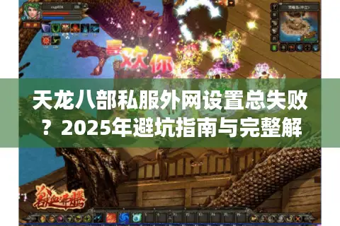 天龙八部私服外网设置总失败?2025年避坑指南与完整解决方案 天龙八部私服外网设置总失败?2025年避坑指南与完整解决方案