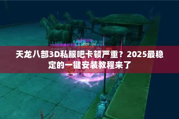 天龙八部3D私服吧卡顿严重?2025最稳定的一键安装教程来了 天龙八部3D私服吧卡顿严重?2025最稳定的一键安装教程来了