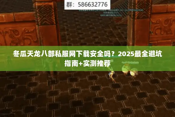 冬瓜天龙八部私服网下载安全吗？2025最全避坑指南+实测推荐
