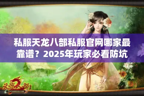 私服天龙八部私服官网哪家最靠谱？2025年玩家必看防坑指南