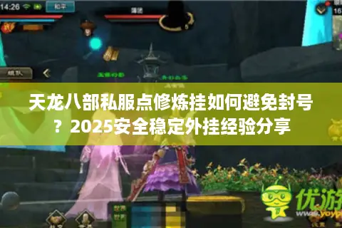 天龙八部私服点修炼挂如何避免封号？2025安全稳定外挂经验分享