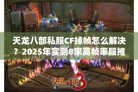 天龙八部私服CF掉帧怎么解决？2025年实测8家高帧率服推荐