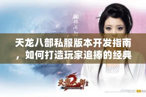 天龙八部私服版本开发指南，如何打造玩家追捧的经典复刻？