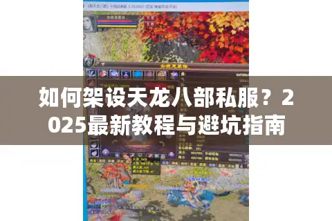 如何架设天龙八部私服?2025最新教程与避坑指南 如何架设天龙八部私服?2025最新教程与避坑指南