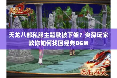 天龙八部私服主题歌被下架？资深玩家教你如何找回经典BGM