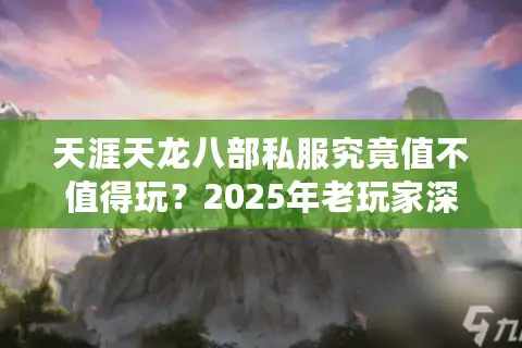 天涯天龙八部私服究竟值不值得玩？2025年老玩家深度测评