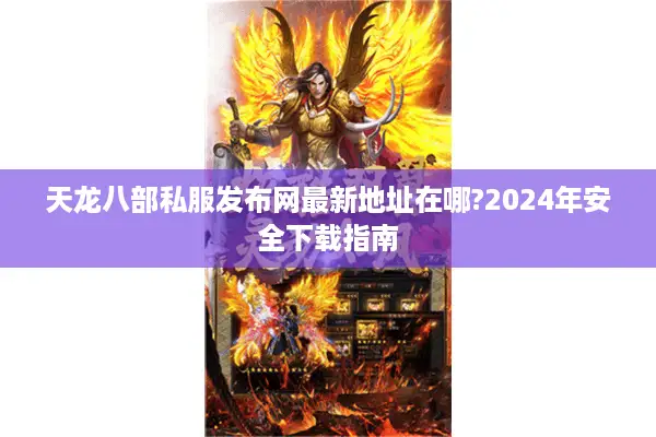 天龙八部私服发布网最新地址在哪?2024年安全下载指南