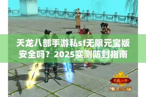 天龙八部手游私sf无限元宝版安全吗？2025实测防封指南