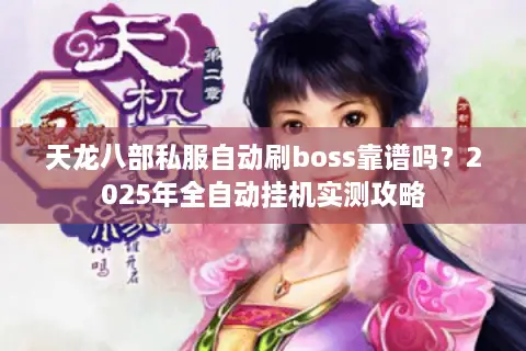 天龙八部私服自动刷boss靠谱吗？2025年全自动挂机实测攻略