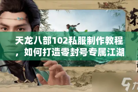 天龙八部102私服制作教程,如何打造零封号专属江湖? 天龙八部102私服制作教程,如何打造零封号专属江湖?