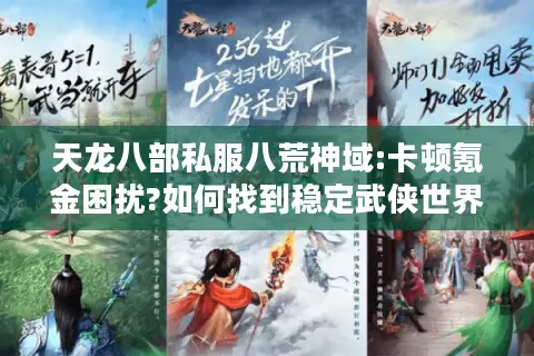 天龙八部私服八荒神域:卡顿氪金困扰?如何找到稳定武侠世界? 天龙八部私服八荒神域:卡顿氪金困扰?如何找到稳定武侠世界?