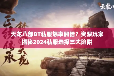 天龙八部BT私服爆率翻倍?资深玩家揭秘2024私服选择三大陷阱 天龙八部BT私服爆率翻倍?资深玩家揭秘2024私服选择三大陷阱