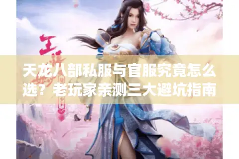 天龙八部私服与官服究竟怎么选？老玩家亲测三大避坑指南