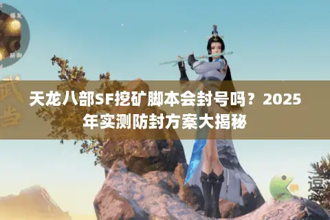 天龙八部SF挖矿脚本会封号吗？2025年实测防封方案大揭秘