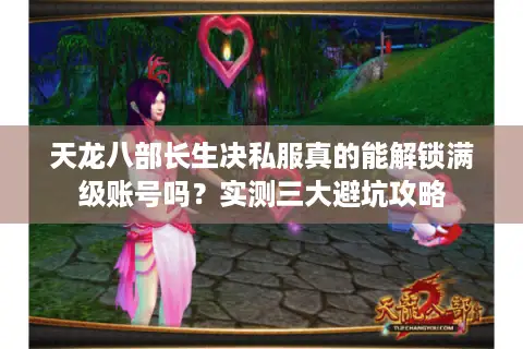 天龙八部长生决私服真的能解锁满级账号吗?实测三大避坑攻略 天龙八部长生决私服真的能解锁满级账号吗?实测三大避坑攻略