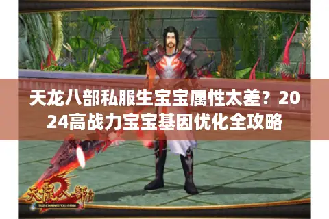 天龙八部私服生宝宝属性太差？2024高战力宝宝基因优化全攻略