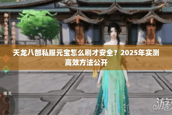 天龙八部私服元宝怎么刷才安全？2025年实测高效方法公开