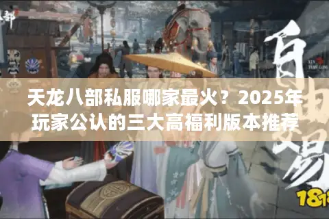 天龙八部私服哪家最火？2025年玩家公认的三大高福利版本推荐