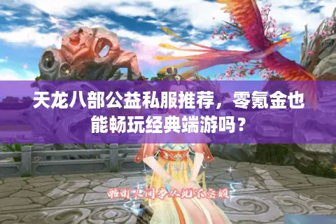 天龙八部公益私服推荐,零氪金也能畅玩经典端游吗? 天龙八部公益私服推荐,零氪金也能畅玩经典端游吗?