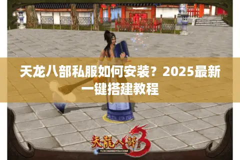 天龙八部私服如何安装？2025最新一键搭建教程