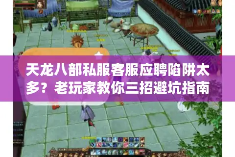 天龙八部私服客服应聘陷阱太多?老玩家教你三招避坑指南 天龙八部私服客服应聘陷阱太多?老玩家教你三招避坑指南